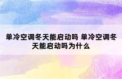 单冷空调冬天能启动吗 单冷空调冬天能启动吗为什么